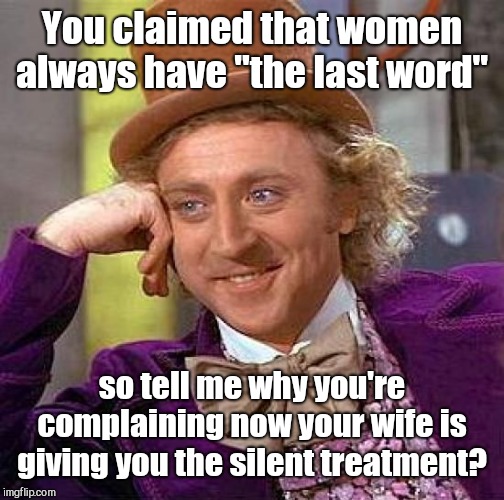 Complaining again, are you? | You claimed that women always have "the last word"; so tell me why you're complaining now your wife is giving you the silent treatment? | image tagged in memes,creepy condescending wonka,battle of the sexes | made w/ Imgflip meme maker