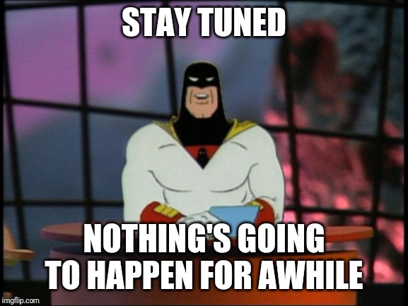 Space ghost announcement | STAY TUNED; NOTHING'S GOING TO HAPPEN FOR AWHILE | image tagged in space ghost announcement | made w/ Imgflip meme maker