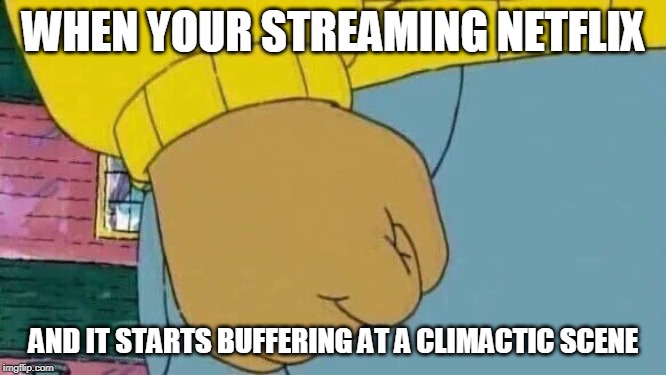 Arthur Fist Meme | WHEN YOUR STREAMING NETFLIX; AND IT STARTS BUFFERING AT A CLIMACTIC SCENE | image tagged in memes,arthur fist | made w/ Imgflip meme maker