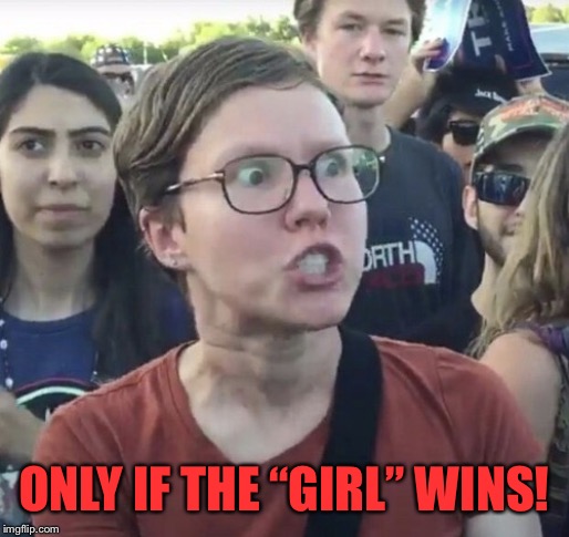 Triggered feminist | ONLY IF THE “GIRL” WINS! | image tagged in triggered feminist | made w/ Imgflip meme maker