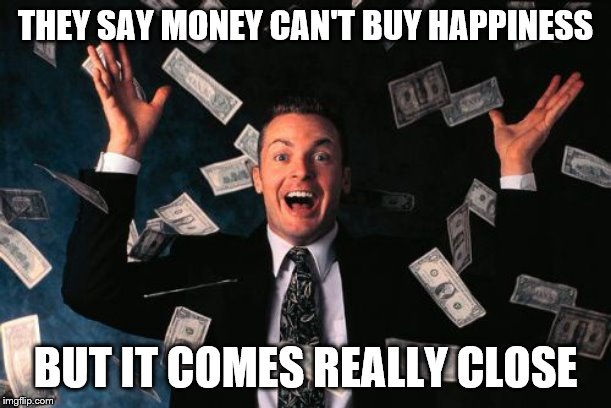 Money Man | THEY SAY MONEY CAN'T BUY HAPPINESS; BUT IT COMES REALLY CLOSE | image tagged in memes,money man | made w/ Imgflip meme maker