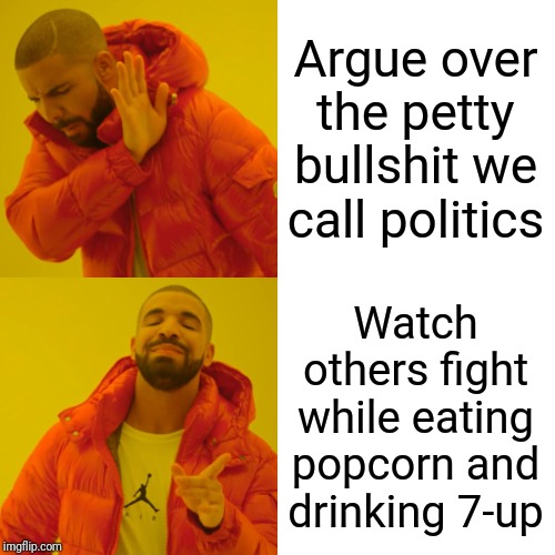 Drake Hotline Bling Meme | Argue over the petty bullshit we call politics Watch others fight while eating popcorn and drinking 7-up | image tagged in memes,drake hotline bling | made w/ Imgflip meme maker