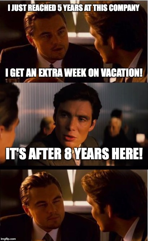 Inception Meme | I JUST REACHED 5 YEARS AT THIS COMPANY; I GET AN EXTRA WEEK ON VACATION! IT'S AFTER 8 YEARS HERE! | image tagged in memes,inception | made w/ Imgflip meme maker