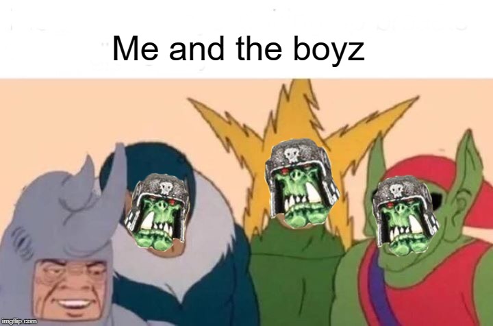 Me and the boyz | Me and the boyz | image tagged in me and the boys,warhammer40k | made w/ Imgflip meme maker