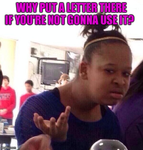 Black Girl Wat Meme | WHY PUT A LETTER THERE IF YOU'RE NOT GONNA USE IT? | image tagged in memes,black girl wat | made w/ Imgflip meme maker