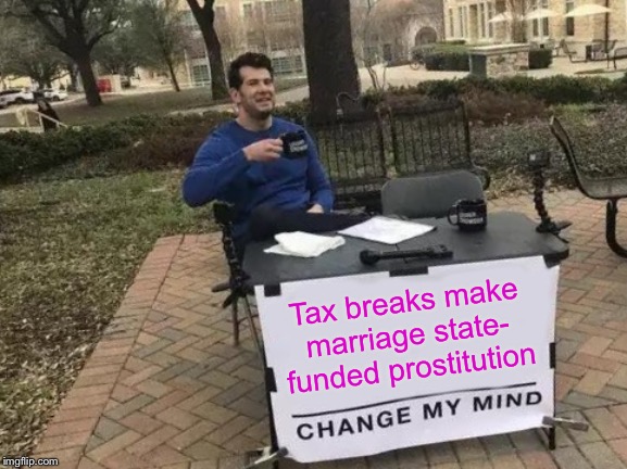 Change My Mind | Tax breaks make marriage state- funded prostitution | image tagged in memes,change my mind | made w/ Imgflip meme maker