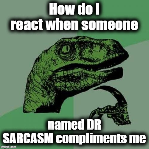 Philosoraptor Meme | How do I react when someone named DR SARCASM compliments me | image tagged in memes,philosoraptor | made w/ Imgflip meme maker