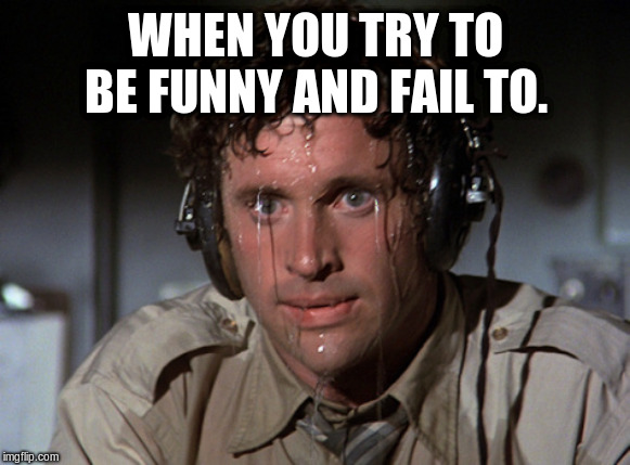 Nervous | WHEN YOU TRY TO BE FUNNY AND FAIL TO. | image tagged in nervous | made w/ Imgflip meme maker