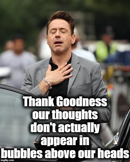 Especially at Wal-Mart,  or at home when relatives visit! | Thank Goodness our thoughts don't actually appear in bubbles above our heads | image tagged in relief | made w/ Imgflip meme maker