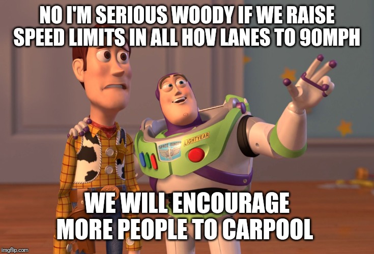 The typical intelligence of a politician | NO I'M SERIOUS WOODY IF WE RAISE SPEED LIMITS IN ALL HOV LANES TO 90MPH; WE WILL ENCOURAGE MORE PEOPLE TO CARPOOL | image tagged in memes,x x everywhere | made w/ Imgflip meme maker
