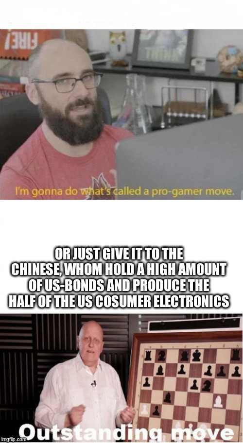 OR JUST GIVE IT TO THE CHINESE, WHOM HOLD A HIGH AMOUNT OF US-BONDS AND PRODUCE THE HALF OF THE US COSUMER ELECTRONICS | image tagged in pro gamer move | made w/ Imgflip meme maker