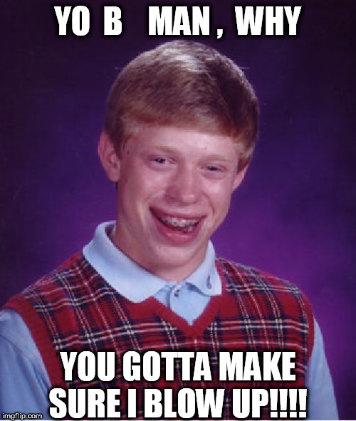 Bad Luck Brian Meme | YO  B    MAN ,  WHY YOU GOTTA MAKE SURE I BLOW UP!!!! | image tagged in memes,bad luck brian | made w/ Imgflip meme maker
