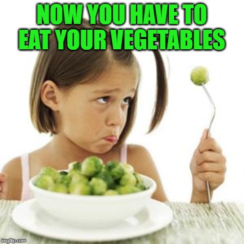 Spoiled Brat | NOW YOU HAVE TO EAT YOUR VEGETABLES | image tagged in spoiled brat | made w/ Imgflip meme maker