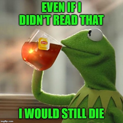 But That's None Of My Business Meme | EVEN IF I DIDN'T READ THAT I WOULD STILL DIE | image tagged in memes,but thats none of my business,kermit the frog | made w/ Imgflip meme maker