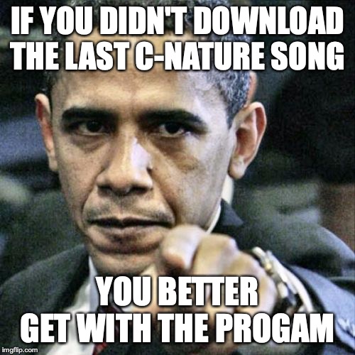 Pissed Off Obama | IF YOU DIDN'T DOWNLOAD THE LAST C-NATURE SONG; YOU BETTER GET WITH THE PROGAM | image tagged in memes,pissed off obama | made w/ Imgflip meme maker