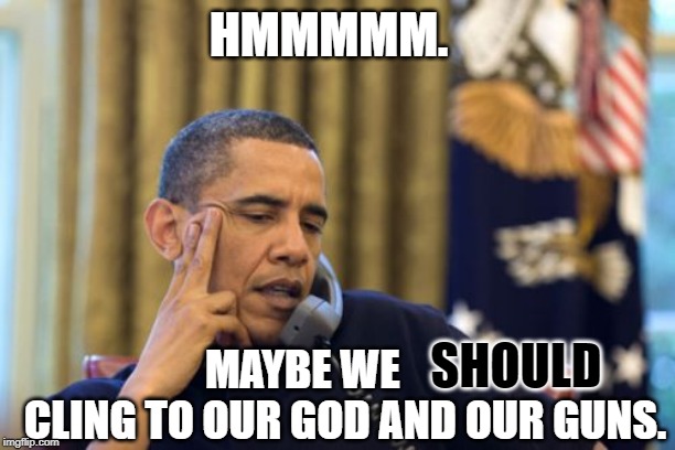 No I Can't Obama Meme | HMMMMM. MAYBE WE           CLING TO OUR GOD AND OUR GUNS. SHOULD | image tagged in memes,no i cant obama | made w/ Imgflip meme maker