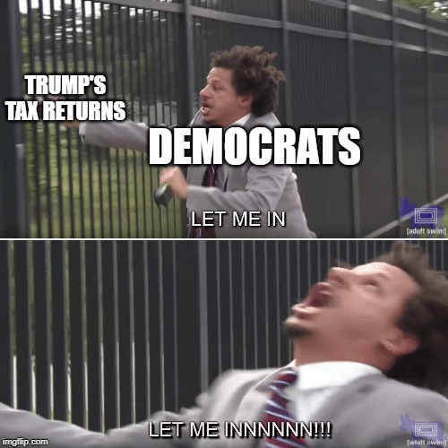 Eric Andre Let me In Meme | TRUMP'S TAX RETURNS; DEMOCRATS | image tagged in eric andre let me in meme | made w/ Imgflip meme maker