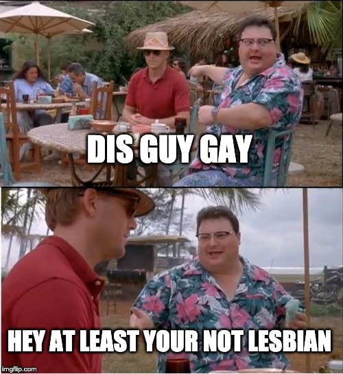 See Nobody Cares | DIS GUY GAY; HEY AT LEAST YOUR NOT LESBIAN | image tagged in memes,see nobody cares | made w/ Imgflip meme maker