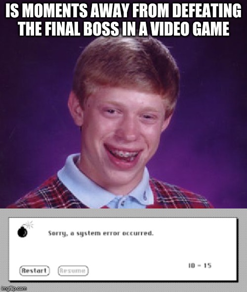 this seems to happen more often than it should | IS MOMENTS AWAY FROM DEFEATING THE FINAL BOSS IN A VIDEO GAME | image tagged in memes,bad luck brian,video game,error message,error,dank memes | made w/ Imgflip meme maker