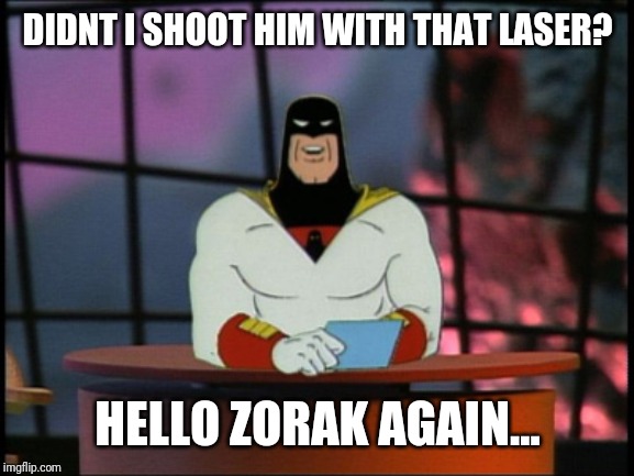 Space ghost announcement | DIDNT I SHOOT HIM WITH THAT LASER? HELLO ZORAK AGAIN... | image tagged in space ghost announcement | made w/ Imgflip meme maker
