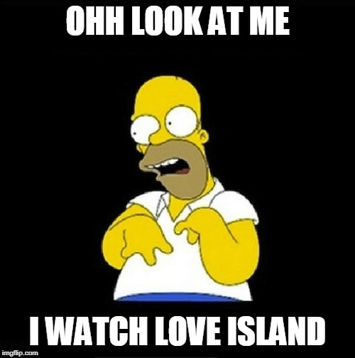 Love Island |  OHH LOOK AT ME; I WATCH LOVE ISLAND | image tagged in homer simpson,love island,crap | made w/ Imgflip meme maker