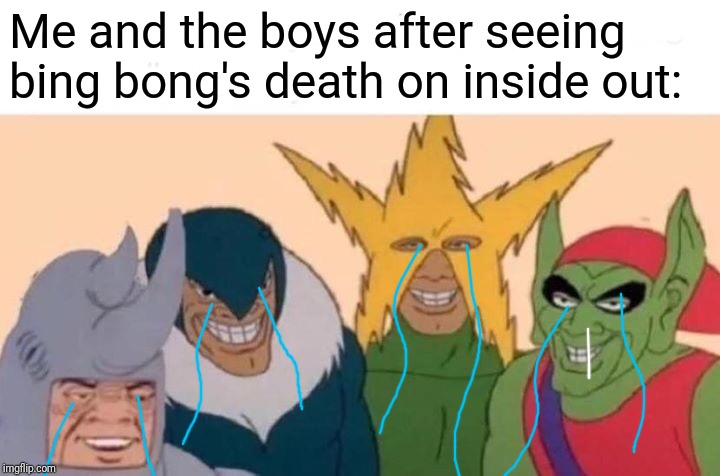 Me And The Boys Meme | Me and the boys after seeing bing bong's death on inside out: | image tagged in memes,me and the boys | made w/ Imgflip meme maker