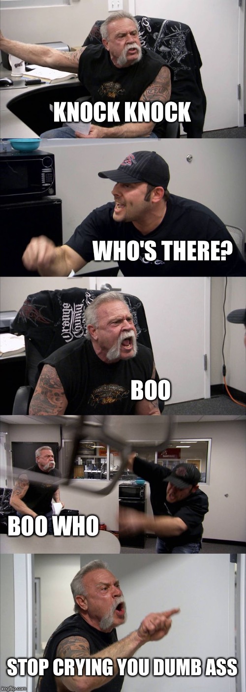 American Chopper Argument | KNOCK KNOCK; WHO'S THERE? BOO; BOO WHO; STOP CRYING YOU DUMB ASS | image tagged in memes,american chopper argument | made w/ Imgflip meme maker