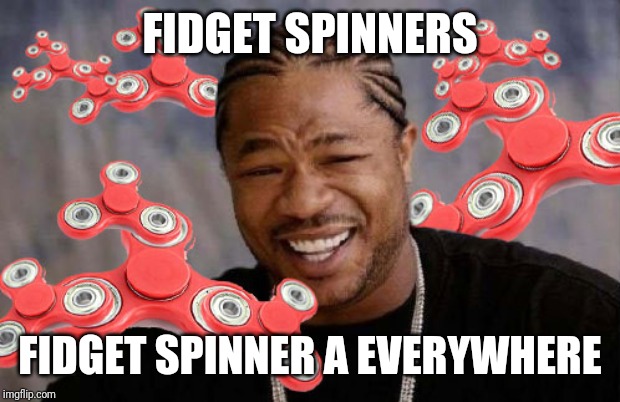 Fidget Spinner / Xzibit Yo Dawg | FIDGET SPINNERS FIDGET SPINNER A EVERYWHERE | image tagged in fidget spinner / xzibit yo dawg | made w/ Imgflip meme maker