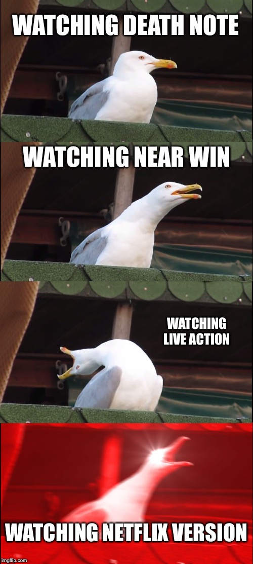 Inhaling Seagull | WATCHING DEATH NOTE; WATCHING NEAR WIN; WATCHING LIVE ACTION; WATCHING NETFLIX VERSION | image tagged in memes,inhaling seagull | made w/ Imgflip meme maker