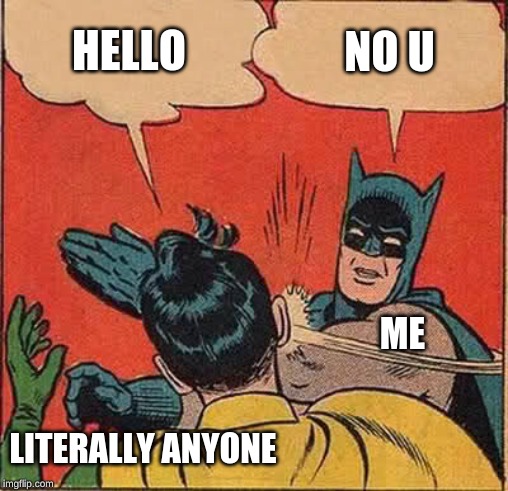 Batman Slapping Robin Meme | HELLO; NO U; ME; LITERALLY ANYONE | image tagged in memes,batman slapping robin | made w/ Imgflip meme maker