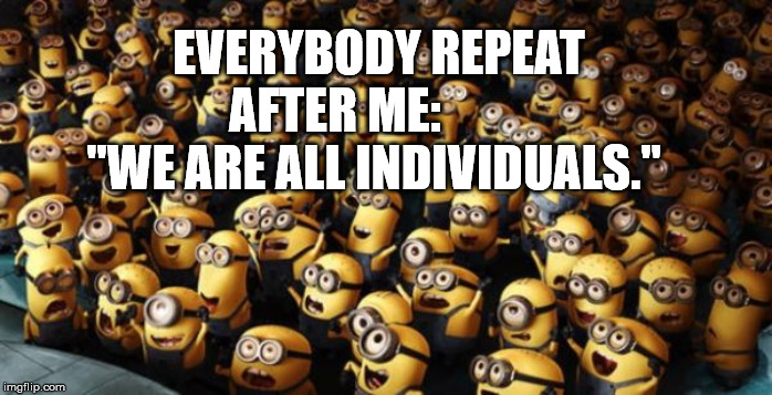 Individual quote | EVERYBODY REPEAT AFTER ME:          "WE ARE ALL INDIVIDUALS." | image tagged in minion crowd | made w/ Imgflip meme maker