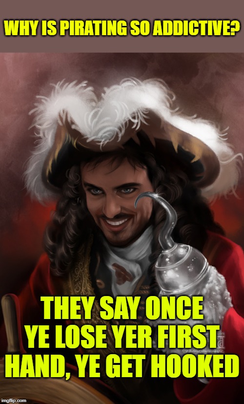 ARRRR!!!!! ☠ DeviantArt Week 2...6-24 to 6-29. A Raydog and TigerLegend1046 event | WHY IS PIRATING SO ADDICTIVE? THEY SAY ONCE YE LOSE YER FIRST HAND, YE GET HOOKED | image tagged in memes,captain hook,deviantart,deviantart week 2 | made w/ Imgflip meme maker