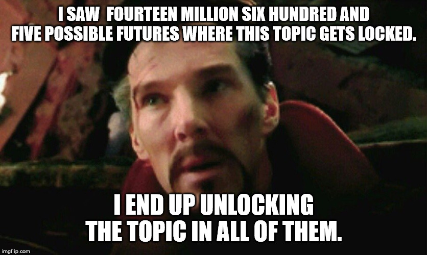 End Game Dr Strange | I SAW  FOURTEEN MILLION SIX HUNDRED AND FIVE POSSIBLE FUTURES WHERE THIS TOPIC GETS LOCKED. I END UP UNLOCKING THE TOPIC IN ALL OF THEM. | image tagged in end game dr strange | made w/ Imgflip meme maker