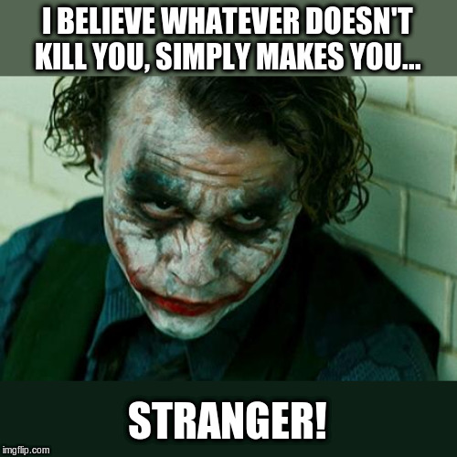 The Joker Really | I BELIEVE WHATEVER DOESN'T KILL YOU, SIMPLY MAKES YOU... STRANGER! | image tagged in the joker really | made w/ Imgflip meme maker