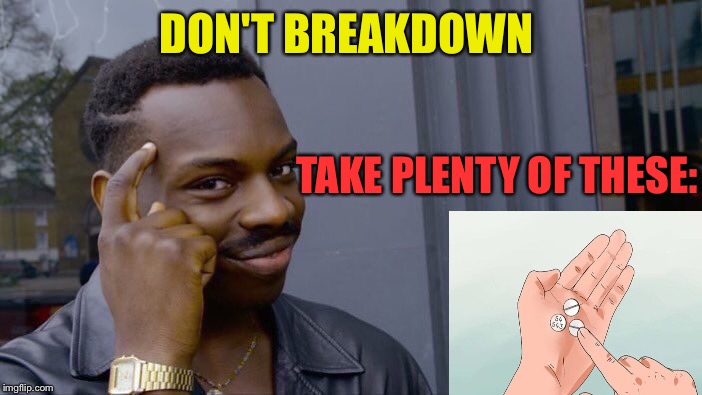 Roll Safe Think About It Meme | DON'T BREAKDOWN TAKE PLENTY OF THESE: | image tagged in memes,roll safe think about it | made w/ Imgflip meme maker