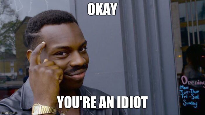 Roll Safe Think About It Meme | OKAY YOU'RE AN IDIOT | image tagged in memes,roll safe think about it | made w/ Imgflip meme maker