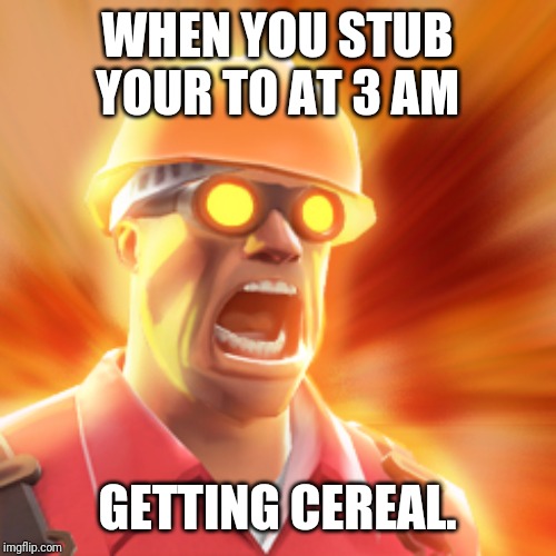 TF2 Engineer | WHEN YOU STUB YOUR TO AT 3 AM; GETTING CEREAL. | image tagged in tf2 engineer | made w/ Imgflip meme maker