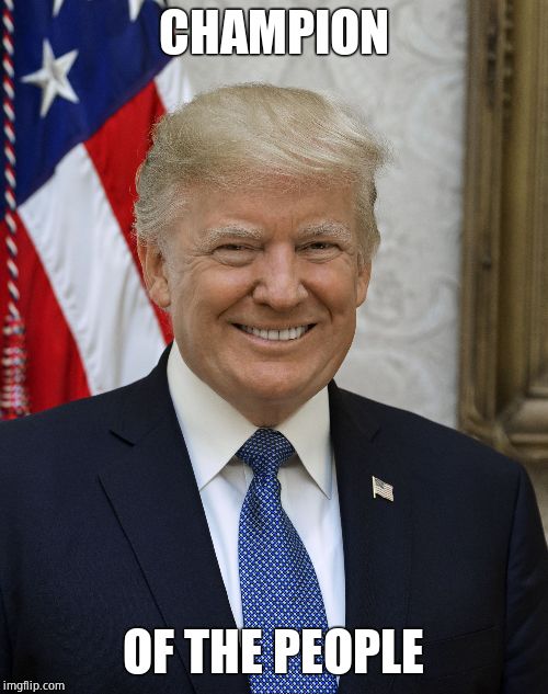 Smug Trump | CHAMPION OF THE PEOPLE | image tagged in smug trump | made w/ Imgflip meme maker