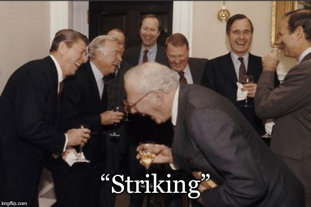 Laughing Men In Suits Meme | “Striking” | image tagged in memes,laughing men in suits | made w/ Imgflip meme maker