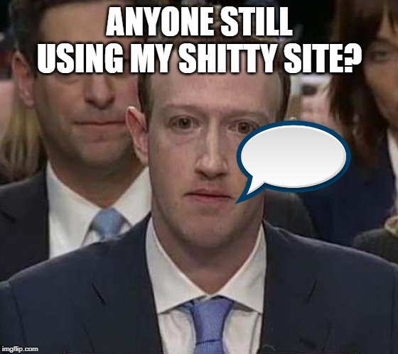 Suckerberg | ANYONE STILL USING MY SHITTY SITE? | image tagged in suckerberg | made w/ Imgflip meme maker