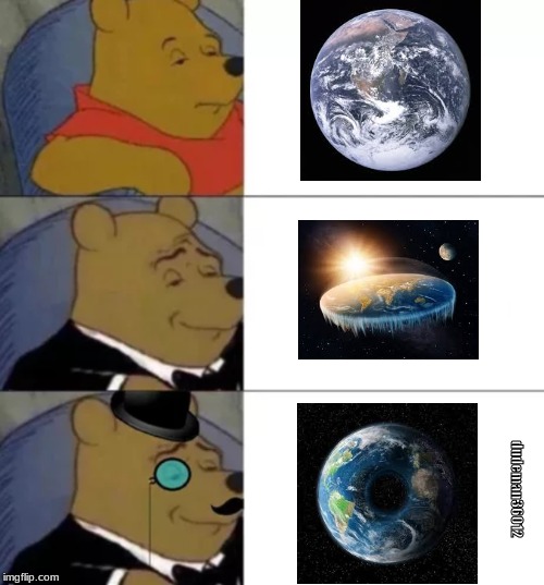 Memes make the world go 'round......wait...... | dudeman36012 | image tagged in fancy pooh,tuxedo winnie the pooh,tuxedo winnie the pooh 3 panel,flat earth | made w/ Imgflip meme maker