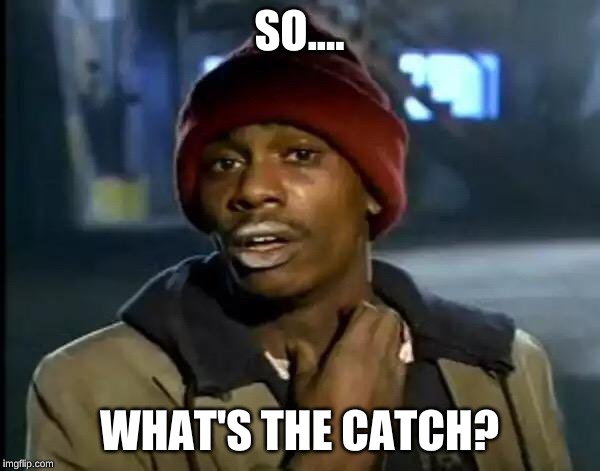 Y'all Got Any More Of That Meme | SO.... WHAT'S THE CATCH? | image tagged in memes,y'all got any more of that | made w/ Imgflip meme maker