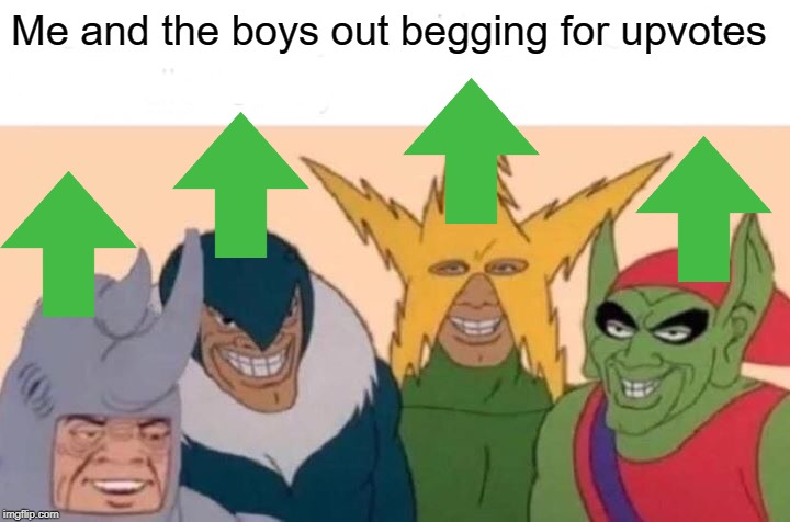 Shameless Begging | Me and the boys out begging for upvotes | image tagged in memes,me and the boys | made w/ Imgflip meme maker