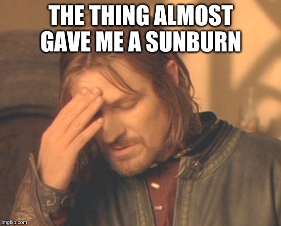 Frustrated Boromir Meme | THE THING ALMOST GAVE ME A SUNBURN | image tagged in memes,frustrated boromir | made w/ Imgflip meme maker