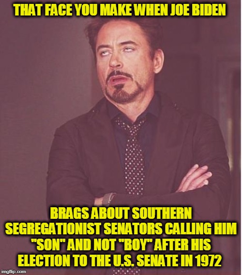 How Do You Know Biden is "Misspeaking"?  His Lips Are Moving | THAT FACE YOU MAKE WHEN JOE BIDEN; BRAGS ABOUT SOUTHERN SEGREGATIONIST SENATORS CALLING HIM "SON" AND NOT "BOY" AFTER HIS ELECTION TO THE U.S. SENATE IN 1972 | image tagged in memes,face you make robert downey jr,joe biden,civil rights | made w/ Imgflip meme maker