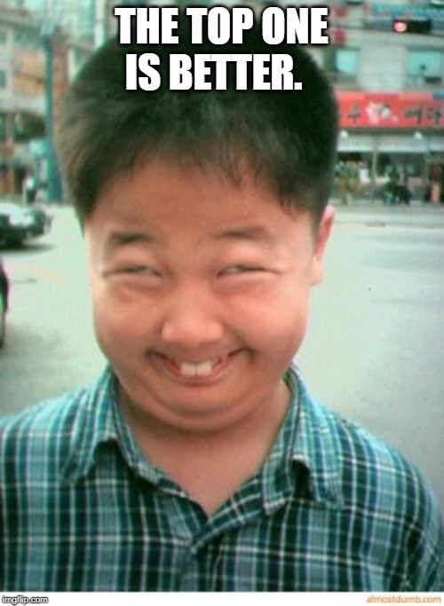 funny asian face | THE TOP ONE IS BETTER. | image tagged in funny asian face | made w/ Imgflip meme maker
