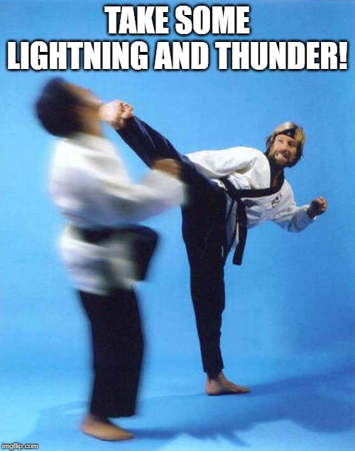 Roundhouse Kick Chuck Norris | TAKE SOME LIGHTNING AND THUNDER! | image tagged in roundhouse kick chuck norris | made w/ Imgflip meme maker