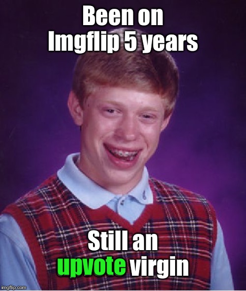 And will be for life | Been on Imgflip 5 years; Still an upvote virgin; upvote | image tagged in memes,bad luck brian,upvotes,virgin,drsarcasm,funny memes | made w/ Imgflip meme maker
