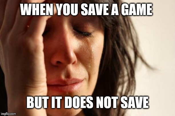 First World Problems | WHEN YOU SAVE A GAME; BUT IT DOES NOT SAVE | image tagged in memes,first world problems | made w/ Imgflip meme maker