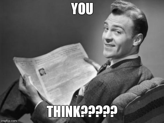 50's newspaper | YOU THINK????? | image tagged in 50's newspaper | made w/ Imgflip meme maker